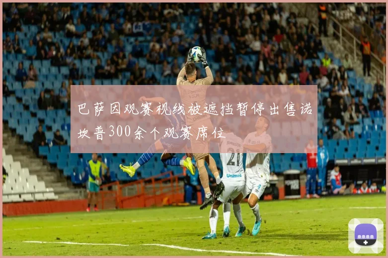 巴萨因观赛视线被遮挡暂停出售诺坎普300余个观赛席位